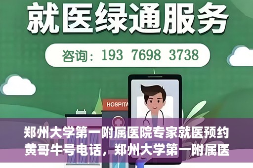郑州大学第一附属医院专家就医预约黄哥牛号电话，郑州大学第一附属医院黄哥牛号预约电话，轻松预约专家就医