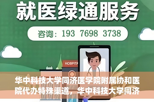 华中科技大学同济医学院附属协和医院代办特殊渠道，华中科技大学同济医学院附属协和医院特殊渠道代办服务解析