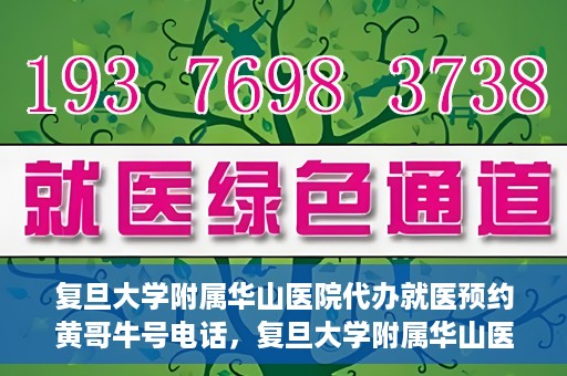 复旦大学附属华山医院代办就医预约黄哥牛号电话，复旦大学附属华山医院预约就医代办服务，黄哥牛号联系电话及预约攻略