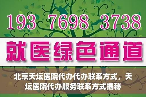 北京天坛医院代办代办联系方式，天坛医院代办服务联系方式揭秘