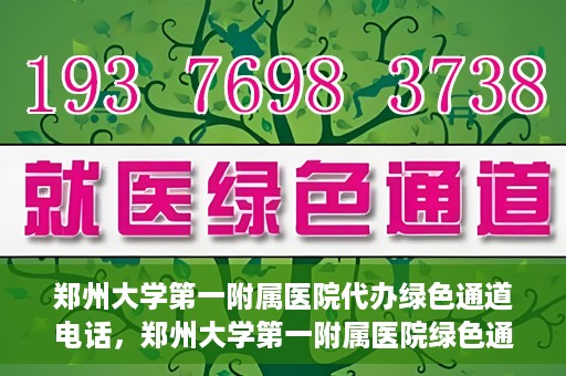 郑州大学第一附属医院代办绿色通道电话，郑州大学第一附属医院绿色通道代办电话服务详解