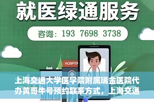 上海交通大学医学院附属瑞金医院代办黄哥牛号预约联系方式，上海交通大学瑞金医院预约挂号代办联系方式——黄哥牛号预约服务解析
