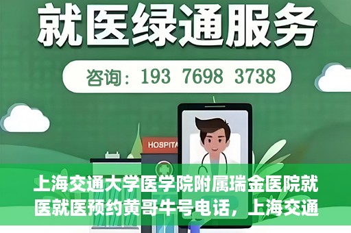 上海交通大学医学院附属瑞金医院就医就医预约黄哥牛号电话，上海交通大学医学院附属瑞金医院就医预约指南，黄哥牛号电话一键预约就医服务