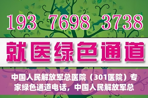 中国人民解放军总医院（301医院）专家绿色通道电话，中国人民解放军总医院（301医院）专家绿色通道联系电话解析