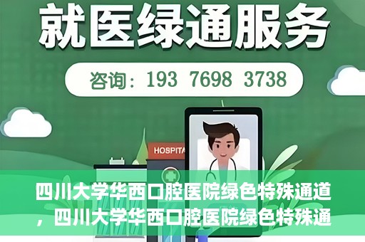 四川大学华西口腔医院绿色特殊通道，四川大学华西口腔医院绿色特殊通道，关爱患者，快速就医新路径