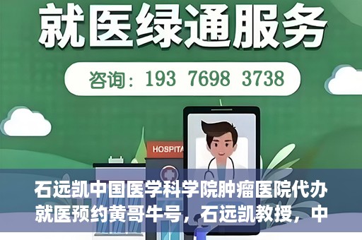 石远凯中国医学科学院肿瘤医院代办就医预约黄哥牛号，石远凯教授，中国医学科学院肿瘤医院预约挂号攻略——黄哥助您轻松就医