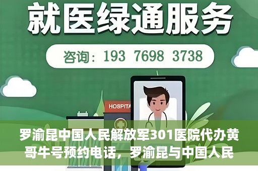 罗渝昆中国人民解放军301医院代办黄哥牛号预约电话，罗渝昆与中国人民解放军301医院预约挂号背后的故事，黄哥牛号预约热线揭秘