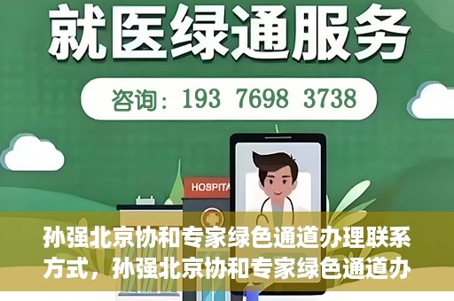 孙强北京协和专家绿色通道办理联系方式，孙强北京协和专家绿色通道办理指南，一键联系，轻松就医！