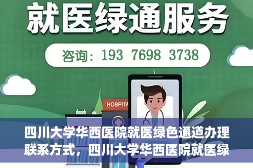 四川大学华西医院就医绿色通道办理联系方式，四川大学华西医院就医绿色通道办理指南及联系方式揭秘