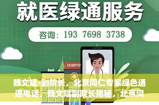 魏文斌-副院长，北京同仁专家绿色通道电话，魏文斌副院长揭秘，北京同仁专家绿色通道电话直达通道