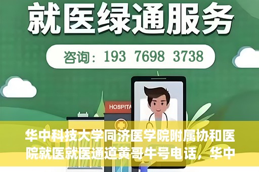 华中科技大学同济医学院附属协和医院就医就医通道黄哥牛号电话，华中科技大学同济医学院附属协和医院就医通道详解，黄哥牛号电话一键通预约就医服务