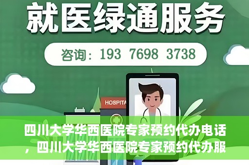 四川大学华西医院专家预约代办电话，四川大学华西医院专家预约代办服务热线
