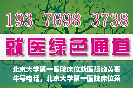 北京大学第一医院床位就医预约黄哥牛号电话，北京大学第一医院床位预约就医攻略，黄哥牛号电话一键预约服务