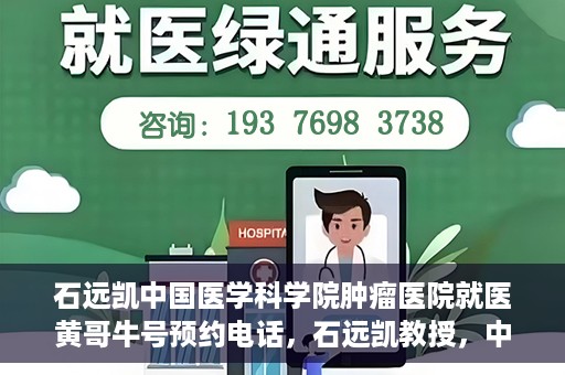 石远凯中国医学科学院肿瘤医院就医黄哥牛号预约电话，石远凯教授，中国医学科学院肿瘤医院就医攻略及黄哥牛号预约热线揭秘