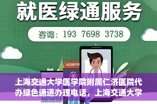 上海交通大学医学院附属仁济医院代办绿色通道办理电话，上海交通大学医学院附属仁济医院绿色通道办理电话及代办服务详解