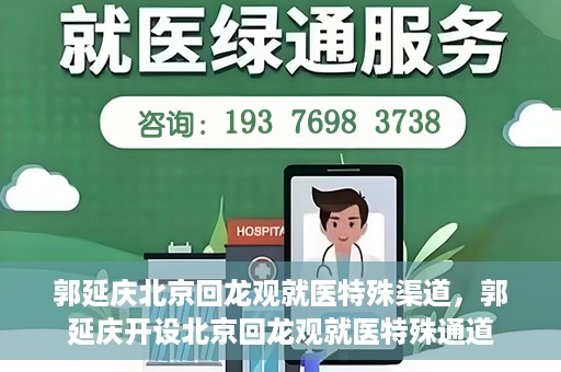 郭延庆北京回龙观就医特殊渠道，郭延庆开设北京回龙观就医特殊通道
