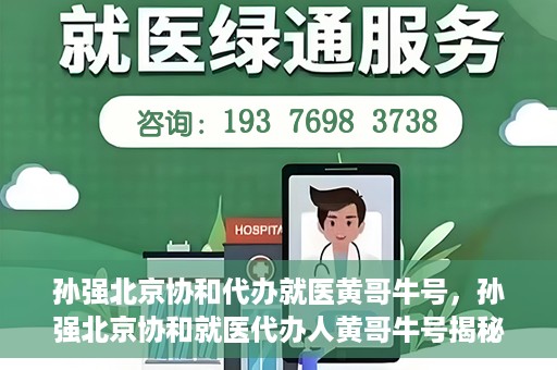 孙强北京协和代办就医黄哥牛号，孙强北京协和就医代办人黄哥牛号揭秘