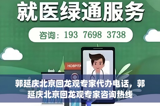 郭延庆北京回龙观专家代办电话，郭延庆北京回龙观专家咨询热线