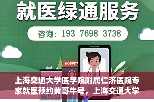 上海交通大学医学院附属仁济医院专家就医预约黄哥牛号，上海交通大学医学院附属仁济医院专家就医预约，黄哥牛号助您轻松挂号就医