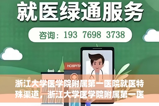 浙江大学医学院附属第一医院就医特殊渠道，浙江大学医学院附属第一医院就医特殊通道详解