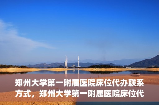 郑州大学第一附属医院床位代办联系方式，郑州大学第一附属医院床位代办咨询热线