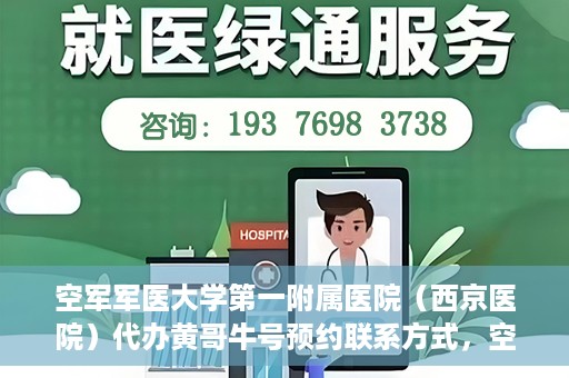 空军军医大学第一附属医院（西京医院）代办黄哥牛号预约联系方式，空军军医大学第一附属医院（西京医院）黄哥牛号预约联系方式全解析