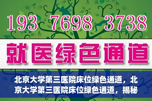北京大学第三医院床位绿色通道，北京大学第三医院床位绿色通道，揭秘医疗资源的特殊通道