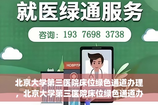 北京大学第三医院床位绿色通道办理，北京大学第三医院床位绿色通道办理详解