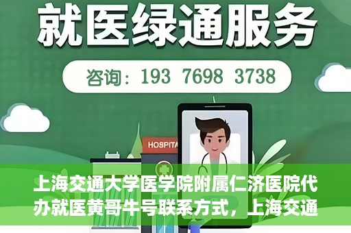 上海交通大学医学院附属仁济医院代办就医黄哥牛号联系方式，上海交通大学医学院附属仁济医院就医代办服务，黄哥牛号联系方式及专业服务解析