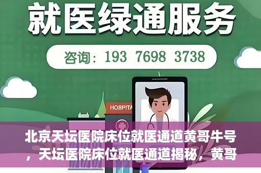 北京天坛医院床位就医通道黄哥牛号，天坛医院床位就医通道揭秘，黄哥牛号助您轻松就医