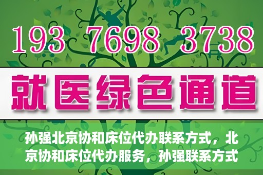 孙强北京协和床位代办联系方式，北京协和床位代办服务，孙强联系方式揭秘