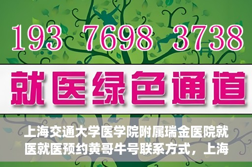 上海交通大学医学院附属瑞金医院就医就医预约黄哥牛号联系方式，上海交通大学医学院附属瑞金医院就医预约指南，黄哥牛号联系方式全解析