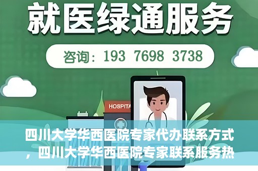 四川大学华西医院专家代办联系方式，四川大学华西医院专家联系服务热线解析