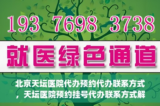 北京天坛医院代办预约代办联系方式，天坛医院预约挂号代办联系方式解析