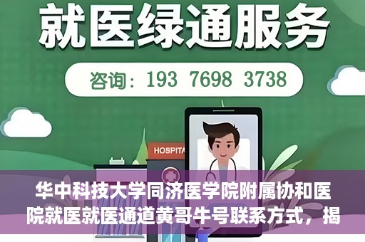华中科技大学同济医学院附属协和医院就医就医通道黄哥牛号联系方式，揭秘华中科技大学同济医学院附属协和医院就医通道，黄哥牛号联系方式全解析