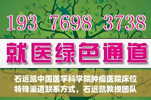 石远凯中国医学科学院肿瘤医院床位特殊渠道联系方式，石远凯教授团队中国医学科学院肿瘤医院床位预约渠道揭秘