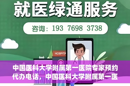 中国医科大学附属第一医院专家预约代办电话，中国医科大学附属第一医院专家预约挂号代办服务热线详解