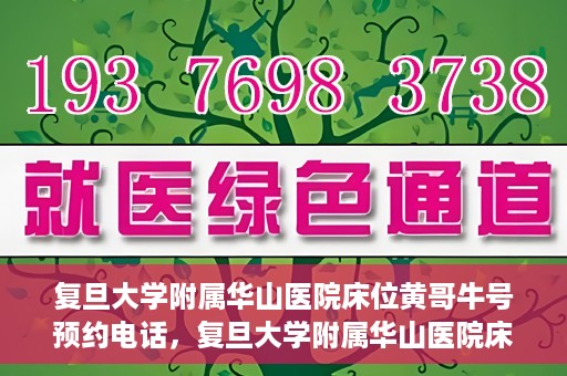 复旦大学附属华山医院床位黄哥牛号预约电话，复旦大学附属华山医院床位预约电话及黄哥牛号预约标题，简洁明了，包含了华山医院床位预约电话和黄哥牛号预约两个关键信息。