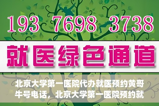 北京大学第一医院代办就医预约黄哥牛号电话，北京大学第一医院预约就医代办服务，黄哥牛号预约电话解析