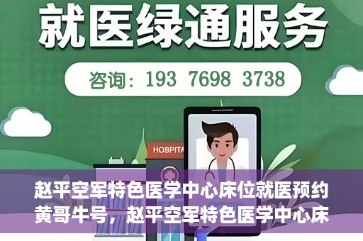 赵平空军特色医学中心床位就医预约黄哥牛号，赵平空军特色医学中心床位预约就医攻略，黄哥牛号助您轻松挂号就医