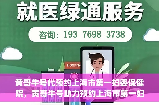 黄哥牛号代预约上海市第一妇婴保健院，黄哥牛号助力预约上海市第一妇婴保健院服务