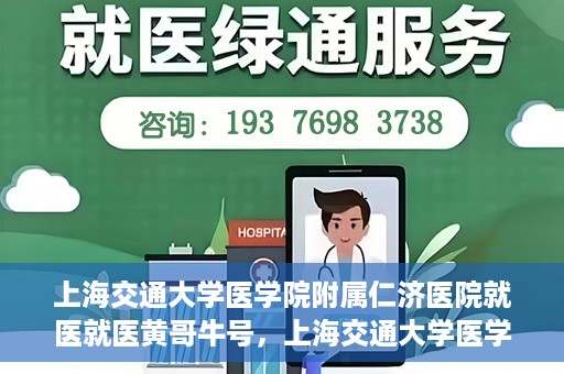 上海交通大学医学院附属仁济医院就医就医黄哥牛号，上海交通大学医学院附属仁济医院就医黄哥牛号解析与体验