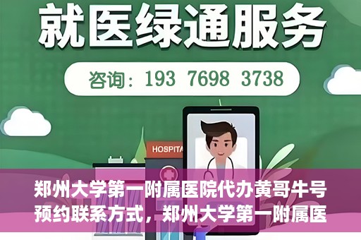 郑州大学第一附属医院代办黄哥牛号预约联系方式，郑州大学第一附属医院代办预约联系方式，黄哥牛号预约服务解析
