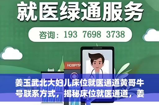 姜玉武北大妇儿床位就医通道黄哥牛号联系方式，揭秘床位就医通道，姜玉武北大妇儿就医攻略与黄哥牛号联系方式揭秘