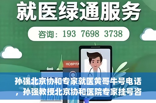 孙强北京协和专家就医黄哥牛号电话，孙强教授北京协和医院专家挂号咨询热线——黄哥牛号电话揭秘