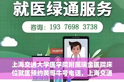 上海交通大学医学院附属瑞金医院床位就医预约黄哥牛号电话，上海交通大学医学院附属瑞金医院床位预约就医黄哥牛号电话详解