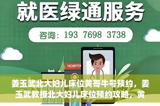 姜玉武北大妇儿床位黄哥牛号预约，姜玉武教授北大妇儿床位预约攻略，黄哥牛号助你轻松挂号