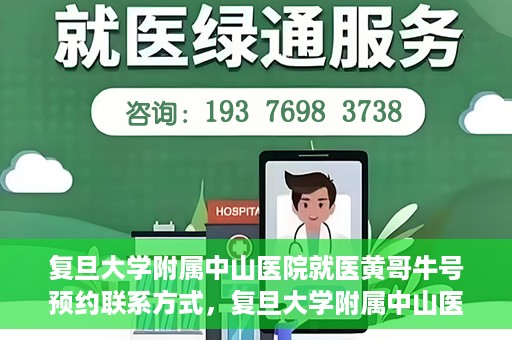 复旦大学附属中山医院就医黄哥牛号预约联系方式，复旦大学附属中山医院黄哥牛号预约挂号联系方式解析