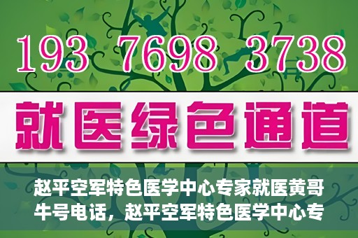 赵平空军特色医学中心专家就医黄哥牛号电话，赵平空军特色医学中心专家黄哥就医热线揭秘