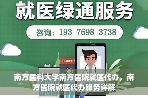 南方医科大学南方医院就医代办，南方医院就医代办服务详解